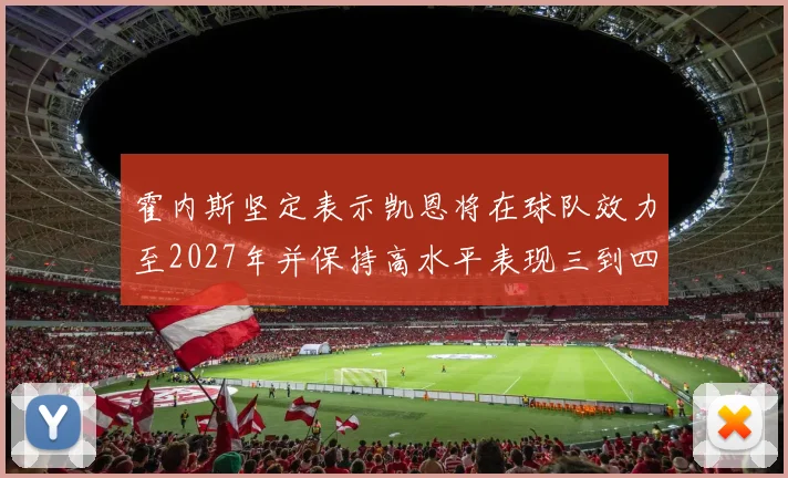 霍内斯坚定表示凯恩将在球队效力至2027年并保持高水平表现三到四年