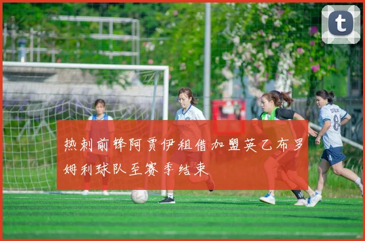 热刺前锋阿贾伊租借加盟英乙布罗姆利球队至赛季结束